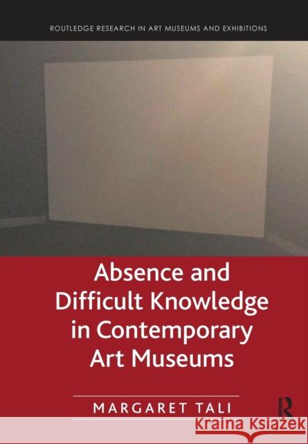Absence and Difficult Knowledge in Contemporary Art Museums Margaret Tali 9780367787110 Routledge