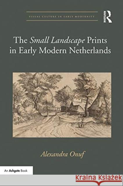 The 'Small Landscape' Prints in Early Modern Netherlands Onuf, Alexandra 9780367787127