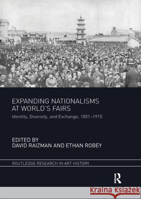 Expanding Nationalisms at World's Fairs: Identity, Diversity, and Exchange, 1851-1915 David Raizman Ethan Robey 9780367787165