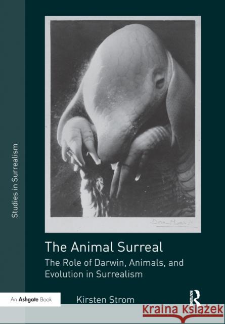 The Animal Surreal: The Role of Darwin, Animals, and Evolution in Surrealism Kirsten Strom 9780367787233 Routledge