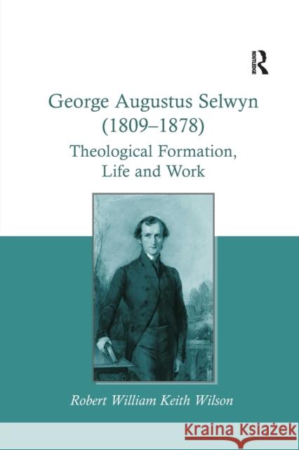 George Augustus Selwyn (1809-1878): Theological Formation, Life and Work Wilson, Robert William Keith 9780367787400