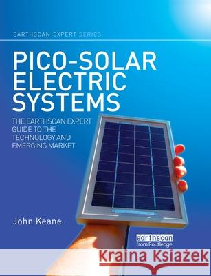 Pico-Solar Electric Systems: The Earthscan Expert Guide to the Technology and Emerging Market Keane, John 9780367787424