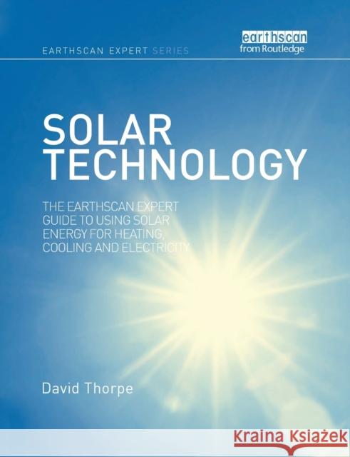 Solar Technology: The Earthscan Expert Guide to Using Solar Energy for Heating, Cooling and Electricity David Thorpe 9780367787493