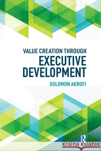 Value Creation Through Executive Development Solomon Akrofi 9780367787639 Routledge