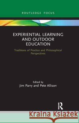 Experiential Learning and Outdoor Education: Traditions of Practice and Philosophical Perspectives Jim Parry Pete Allison 9780367787790 Routledge
