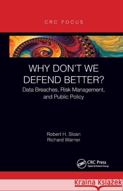 Why Don't We Defend Better?: Data Breaches, Risk Management, and Public Policy Robert Sloan Richard Warner 9780367787912 CRC Press