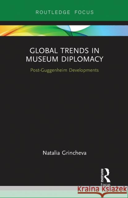 Global Trends in Museum Diplomacy: Post-Guggenheim Developments Natalia Grincheva 9780367787943 Routledge