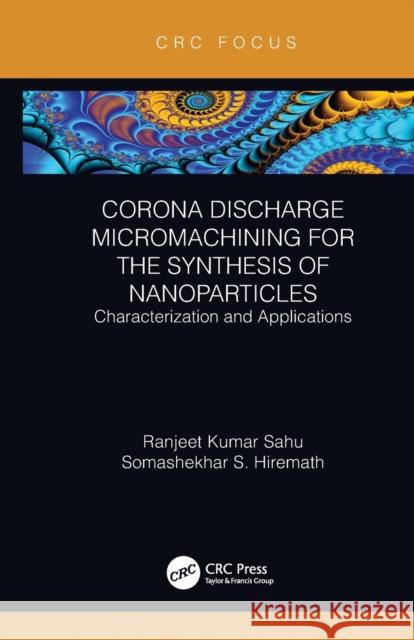 Corona Discharge Micromachining for the Synthesis of Nanoparticles: Characterization and Applications Ranjeet Kumar Sahu Somashekhar S. Hiremath 9780367787981