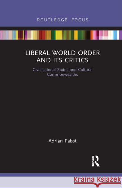 Liberal World Order and Its Critics: Civilisational States and Cultural Commonwealths Adrian Pabst 9780367788124