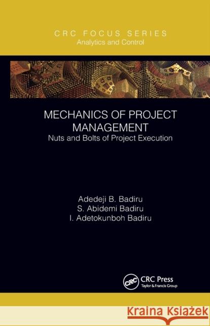 Mechanics of Project Management: Nuts and Bolts of Project Execution Adedeji B. Badiru S. Abidemi Badiru I. Adetokunboh Badiru 9780367788131