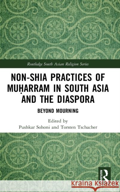 Non-Shia Practices of Muḥarram in South Asia and the Diaspora: Beyond Mourning Sohoni, Pushkar 9780367819040 Routledge