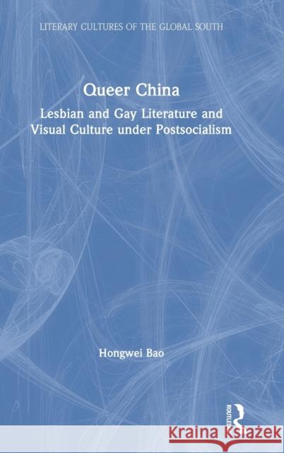 Queer China: Lesbian and Gay Literature and Visual Culture Under Postsocialism Hongwei Bao 9780367819071