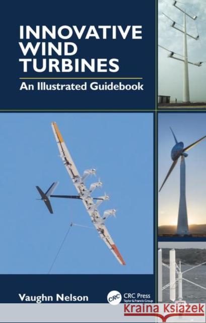 Innovative Wind Turbines: An Illustrated Guidebook Nelson, Vaughn 9780367819316