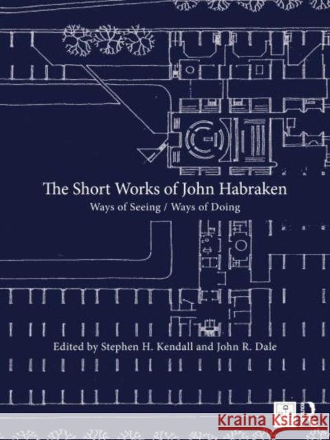 The Short Works of John Habraken: Ways of Seeing / Ways of Doing Kendall, Stephen H. 9780367820077 Taylor & Francis Ltd