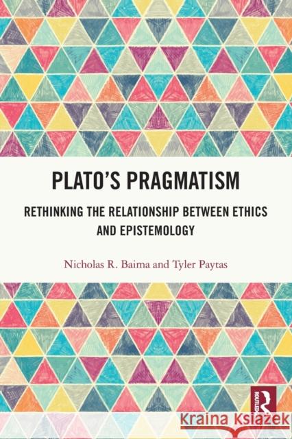 Plato's Pragmatism: Rethinking the Relationship between Ethics and Epistemology Baima, Nicholas R. 9780367820275