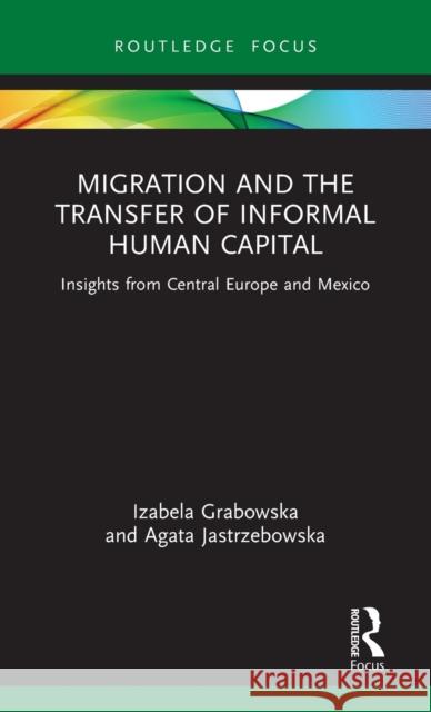 Migration and the Transfer of Informal Human Capital: Insights from Central Europe and Mexico Izabela Grabowska Agata Jastrzebowska 9780367820312 Taylor & Francis Ltd