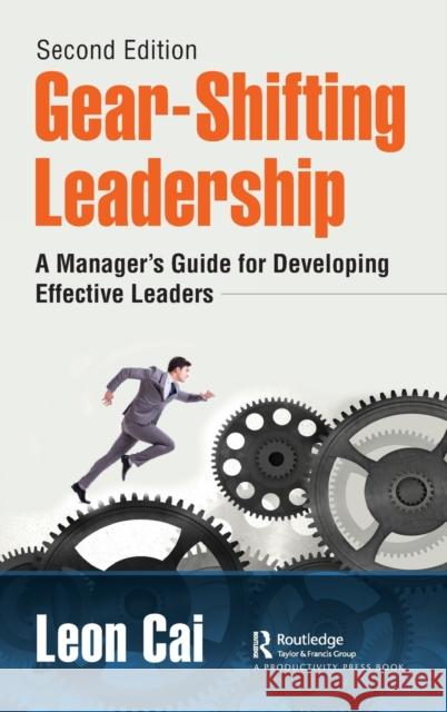 Gear-Shifting Leadership: A Manager's Guide for Developing Effective Leaders Cai, Leon 9780367820329 Productivity Press