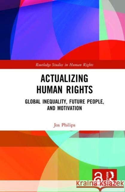 Actualizing Human Rights: Global Inequality, Future People, and Motivation Philips, Jos 9780367820381 Routledge