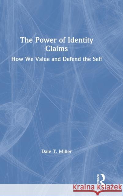 The Power of Identity Claims: How We Value and Defend the Self Dale T. Miller 9780367820459 Routledge
