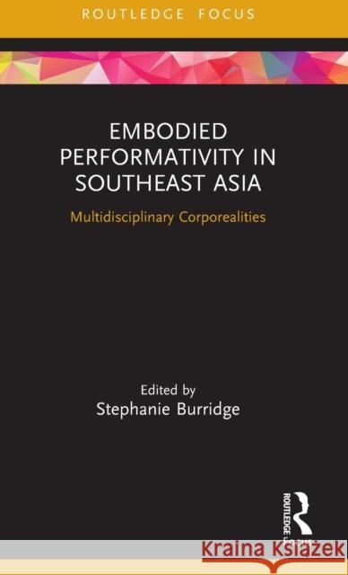 Embodied Performativity in Southeast Asia: Multidisciplinary Corporealities Stephanie Burridge 9780367820473 Routledge