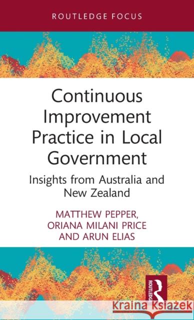 Continuous Improvement Practice in Local Government: Insights from Australia and New Zealand Matthew Pepper Oriana Milani Price Arun Elias 9780367820534