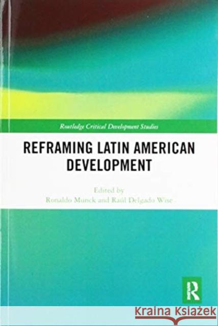 Reframing Latin American Development Ronaldo Munck Raul Delgado Wise 9780367820831