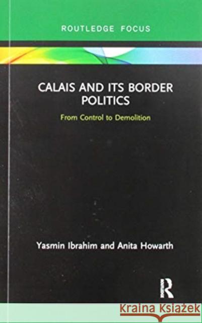 Calais and Its Border Politics: From Control to Demolition Yasmin Ibrahim Anita Howarth 9780367820992 Routledge