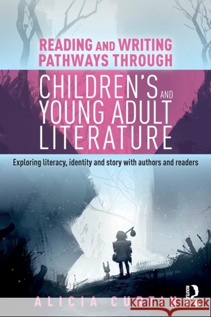 Reading and Writing Pathways Through Children's and Young Adult Literature: Exploring Literacy, Identity and Story with Authors and Readers Alicia Curtin 9780367821012