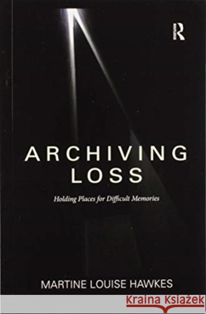 Archiving Loss: Holding Places for Difficult Memories Martine Hawkes 9780367821098 Routledge