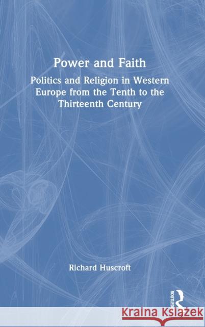 Power and Faith: Politics and Religion in Western Europe from the Tenth to the Thirteenth Century Richard Huscroft 9780367821388 Routledge