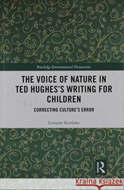 The Voice of Nature in Ted Hughes's Writing for Children: Correcting Culture's Error Lorraine Kerslake 9780367856007 Routledge