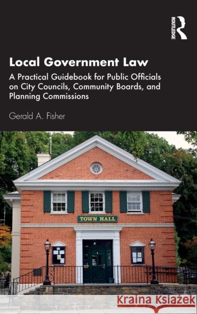 Local Government Law: A Practical Guidebook for Public Officials on City Councils, Community Boards, and Planning Commissions Fisher, Gerald A. 9780367856038 Routledge