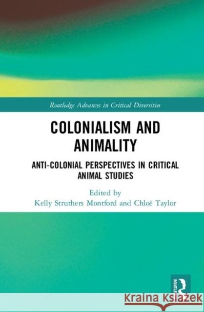 Colonialism and Animality: Anti-Colonial Perspectives in Critical Animal Studies Kelly Struther Chloë Taylor 9780367856120 Routledge