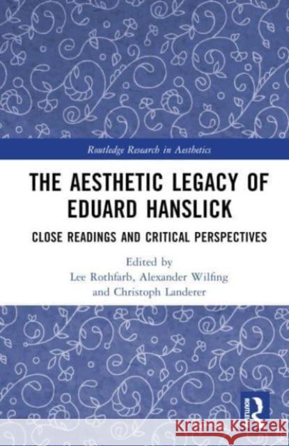 The Aesthetic Legacy of Eduard Hanslick: Close Readings and Critical Perspectives Lee Rothfarb Alexander Wilfing Christoph Landerer 9780367856137