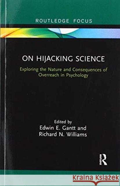 On Hijacking Science: Exploring the Nature and Consequences of Overreach in Psychology Edwin E. Gantt Richard N. Williams 9780367856144