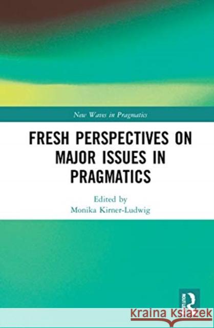 Fresh Perspectives on Major Issues in Pragmatics Monika Kirner-Ludwig 9780367856366