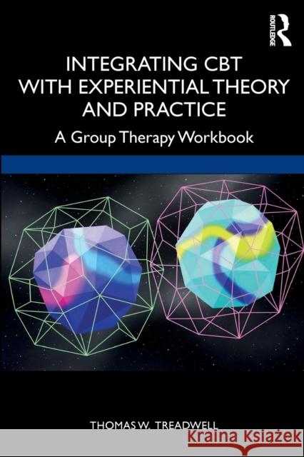 Integrating CBT with Experiential Theory and Practice: A Group Therapy Workbook Thomas W. Treadwell 9780367856557 Routledge