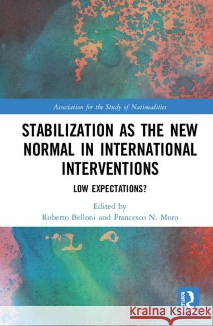 Stabilization as the New Normal in International Interventions: Low Expectations? Roberto Belloni Francesco N. Moro 9780367856571 Routledge