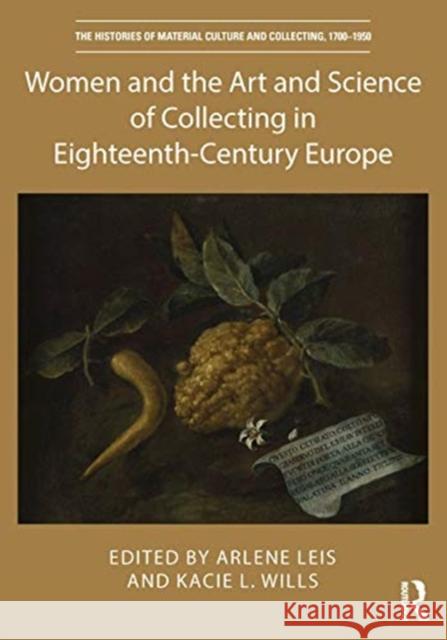 Women and the Art and Science of Collecting in Eighteenth-Century Europe Arlene Leis Kacie Wills 9780367856663 Routledge