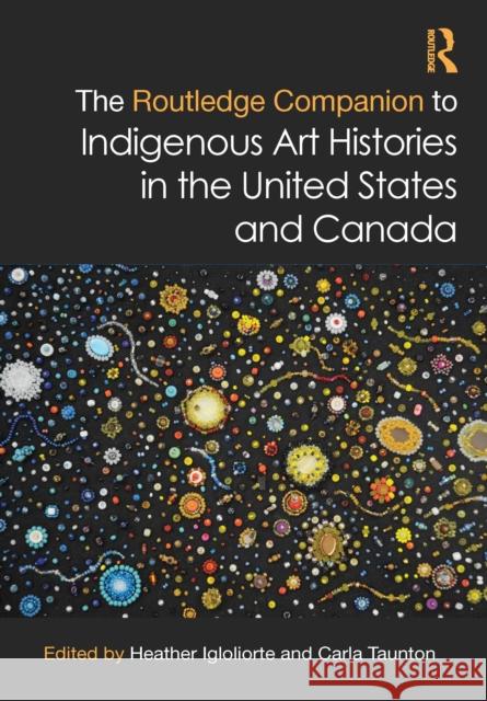 The Routledge Companion to Indigenous Art Histories in the United States and Canada Heather Igloliorte Carla Taunton 9780367856687 Routledge