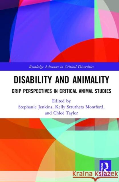 Disability and Animality: Crip Perspectives in Critical Animal Studies Chloe Taylor Kelly Struther Stephanie Jenkins 9780367856755 Routledge