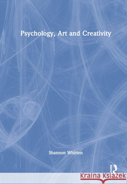 Psychology, Art and Creativity Shannon Whitten 9780367856885 Taylor & Francis Ltd