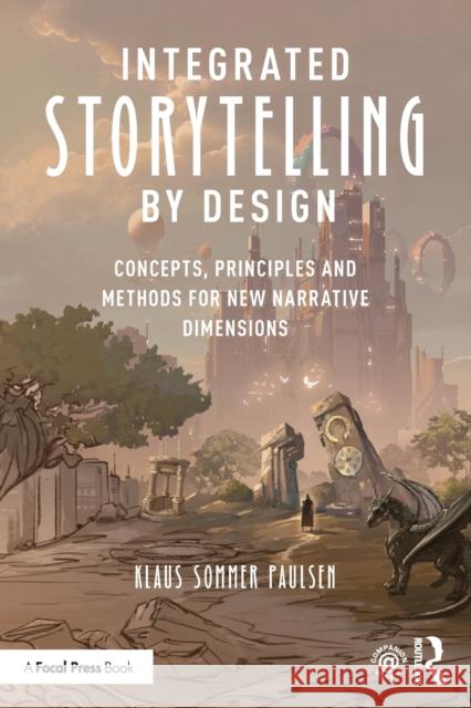 Integrated Storytelling by Design: Concepts, Principles and Methods for New Narrative Dimensions Klaus Sommer Paulsen 9780367856977 Routledge