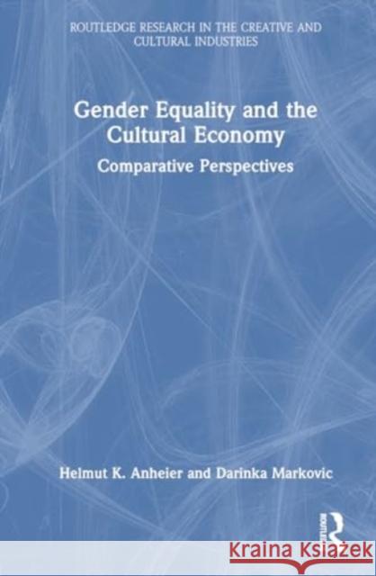 Gender Equality and the Cultural Economy: Comparative Perspectives Helmut K. Anheier Darinka Markovic 9780367857158 Routledge