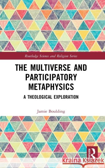The Multiverse and Participatory Metaphysics: A Theological Exploration Boulding, Jamie 9780367857165 Taylor & Francis Ltd