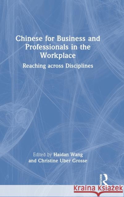 Chinese for Business and Professionals in the Workplace: Reaching across Disciplines Wang, Haidan 9780367857363