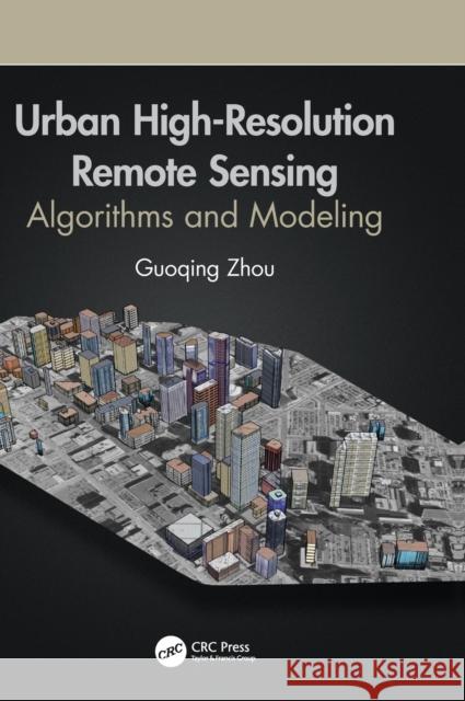 Urban High-Resolution Remote Sensing: Algorithms and Modeling Guoqing Zhou 9780367857509 CRC Press