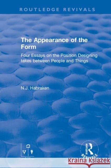 The Appearance of the Form: Four Essays on the Position Designing Takes Between People and Things N. J. Habraken 9780367857738