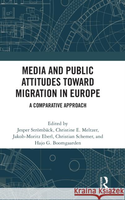 Media and Public Attitudes Toward Migration in Europe: A Comparative Approach Str Christine E. Meltzer Jakob-Moritz Eberl 9780367857820 Routledge