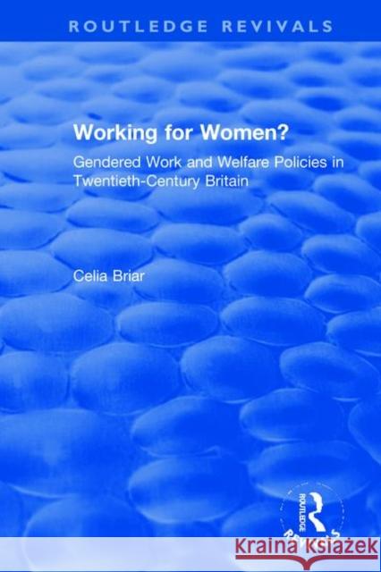Working for Women?: Gendered Work and Welfare Policies in Twentieth-Century Britain Celia Briar 9780367857899 Routledge